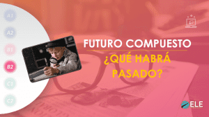 ELEInternacional - Enseña el futuro compuesto en español: ¿Qué habrá pasado?