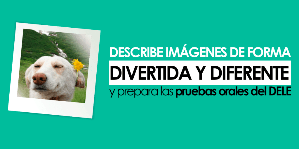 Describe imágenes de forma divertida y diferente y prepara las pruebas orales del DELE