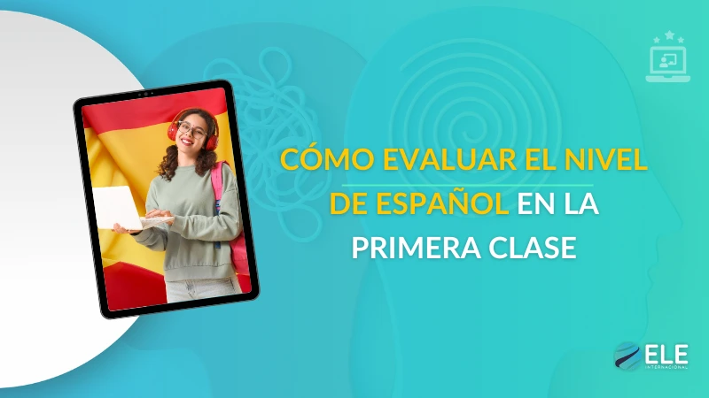 ELEInternacional - Del espejismo al diagnóstico: cómo evaluar el nivel de español en la primera clase