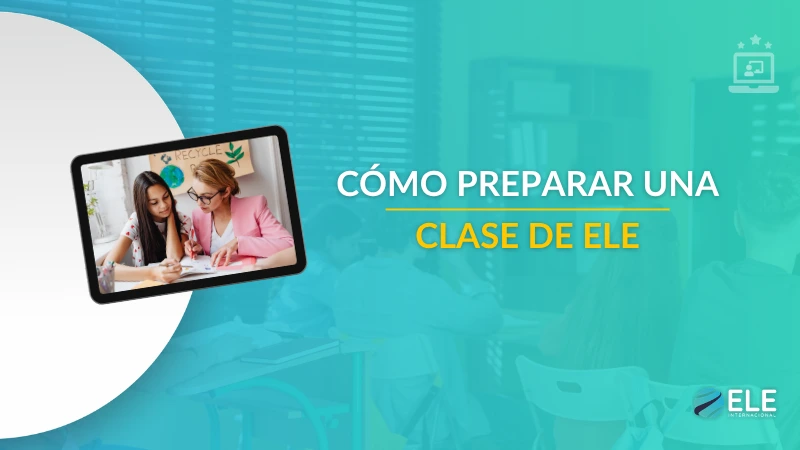 ¿Cómo preparar una clase de ELE? Aprende a desarrollar una estructura práctica y efectiva