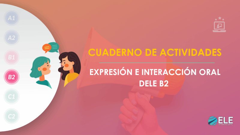 ELEInternacional - Cuaderno de actividades para preparar el examen de expresión e interacción oral del DELE B2