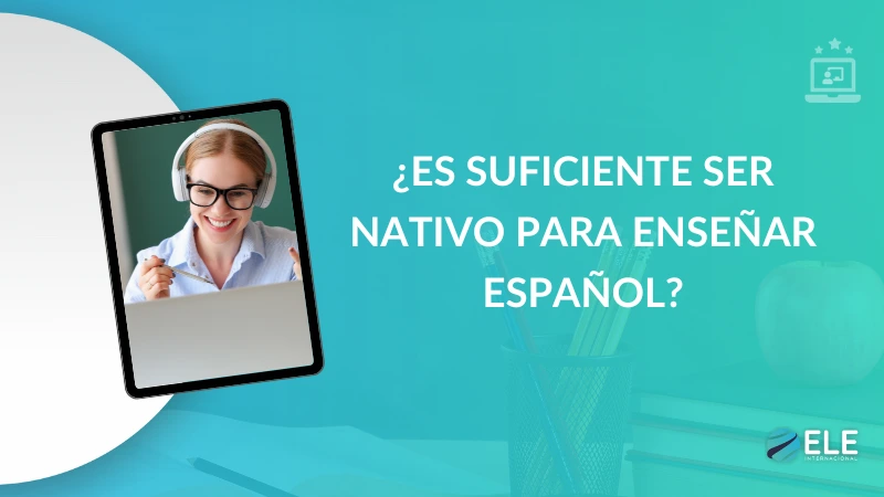 ¿Por qué ser nativo no es suficiente para enseñar español como lengua extranjera?