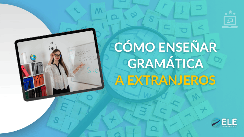 ELEInternacional - Cómo enseñar gramática a extranjeros: guía práctica para profes de ELE