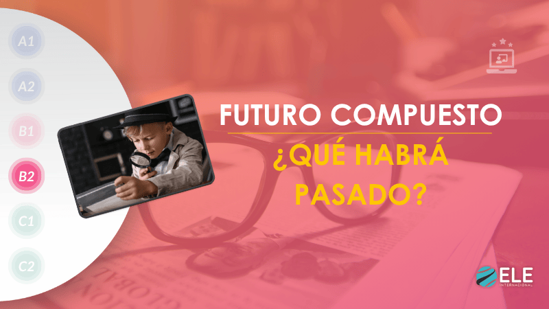 ELEInternacional - Enseña el futuro compuesto en español: ¿Qué habrá pasado?