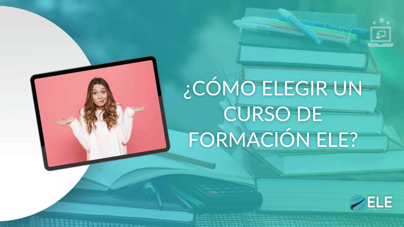 ELEInternacional - ¿Cómo elegir el curso de formación ELE que mejor se adapte a tus necesidades?