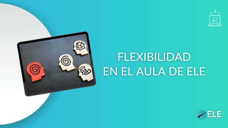 ELEInternacional - Flexibilidad en el aula de ELE: Cómo adaptar tus clases según las necesidades y motivaciones de tus estudiantes