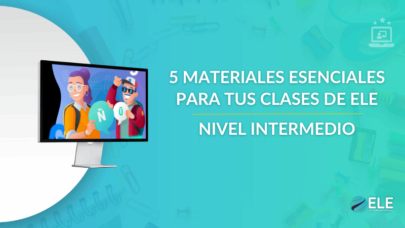 ELEInternacional - 5 materiales esenciales para enseñar español en niveles intermedios